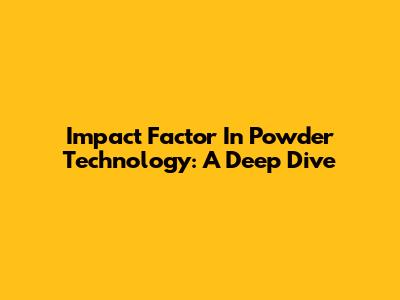 Impact Factor In Powder Technology: A Deep Dive