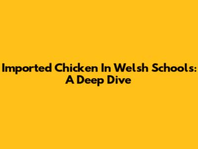 Imported Chicken In Welsh Schools: A Deep Dive
