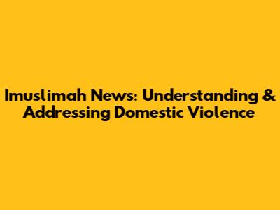 Imuslimah News: Understanding & Addressing Domestic Violence