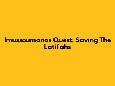 Imussoumano's Quest: Saving The Latifah's