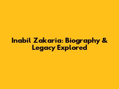 Inabil Zakaria: Biography & Legacy Explored