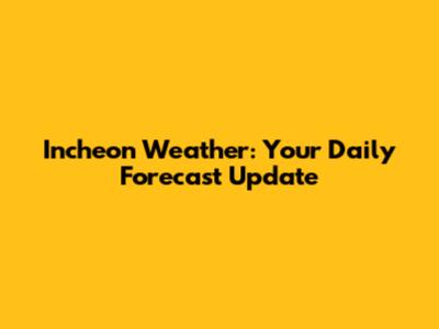 Incheon Weather: Your Daily Forecast Update