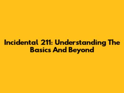 Incidental 211: Understanding The Basics And Beyond