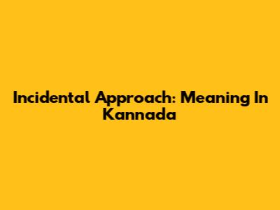 Incidental Approach: Meaning In Kannada