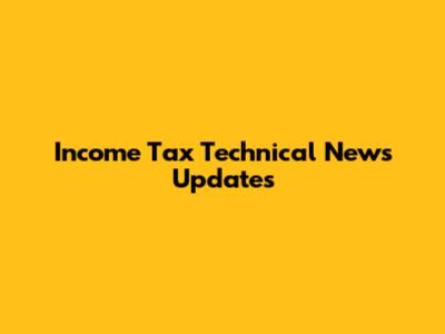Income Tax Technical News Updates