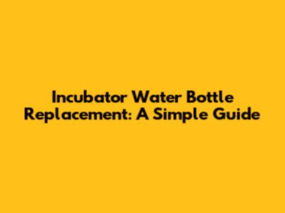 Incubator Water Bottle Replacement: A Simple Guide