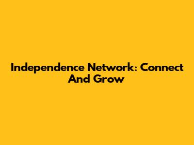 Independence Network: Connect And Grow