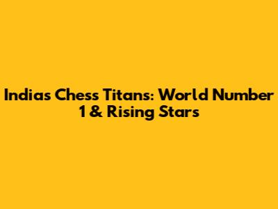 India's Chess Titans: World Number 1 & Rising Stars