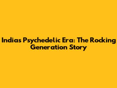India's Psychedelic Era: The Rocking Generation Story