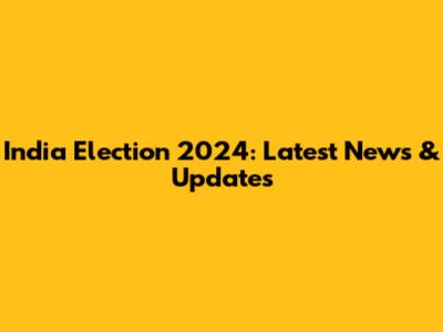 India Election 2024: Latest News & Updates