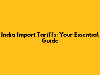 India Import Tariffs: Your Essential Guide