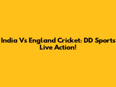 India Vs England Cricket: DD Sports Live Action!
