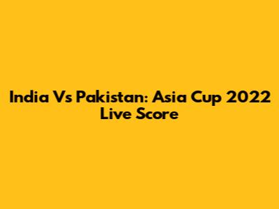 India Vs Pakistan: Asia Cup 2022 Live Score