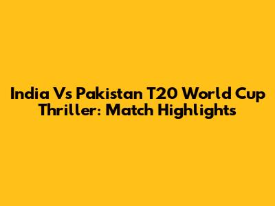India Vs Pakistan T20 World Cup Thriller: Match Highlights