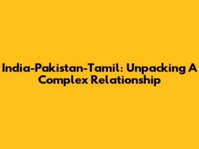 India-Pakistan-Tamil: Unpacking A Complex Relationship