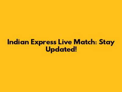 Indian Express Live Match: Stay Updated!