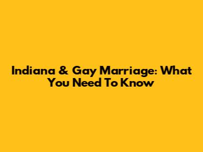 Indiana & Gay Marriage: What You Need To Know