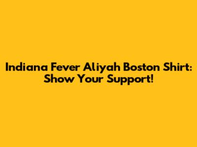 Indiana Fever Aliyah Boston Shirt: Show Your Support!