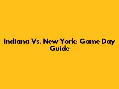 Indiana Vs. New York: Game Day Guide