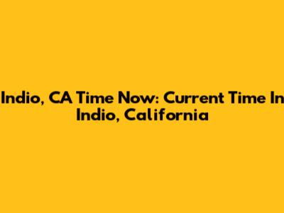 Indio, CA Time Now: Current Time In Indio, California