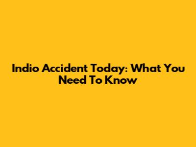 Indio Accident Today: What You Need To Know