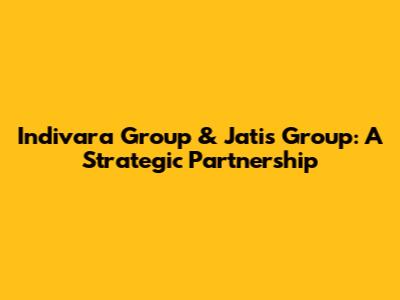 Indivara Group & Jatis Group: A Strategic Partnership