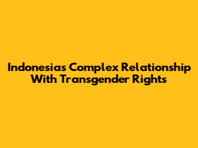 Indonesia's Complex Relationship With Transgender Rights