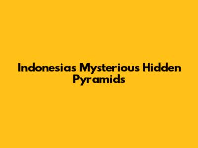 Indonesia's Mysterious Hidden Pyramids