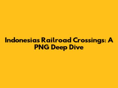 Indonesia's Railroad Crossings: A PNG Deep Dive