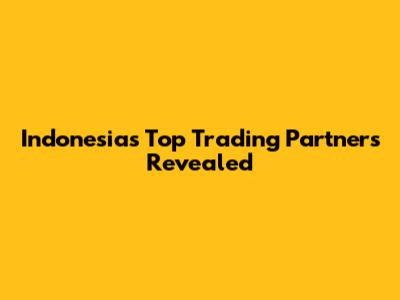 Indonesia's Top Trading Partners Revealed