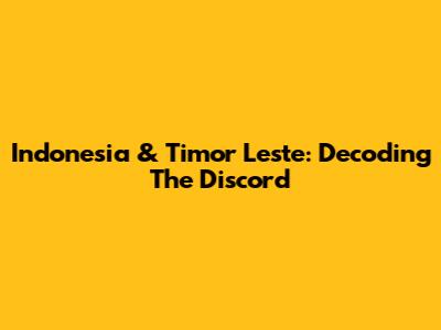 Indonesia & Timor Leste: Decoding The Discord