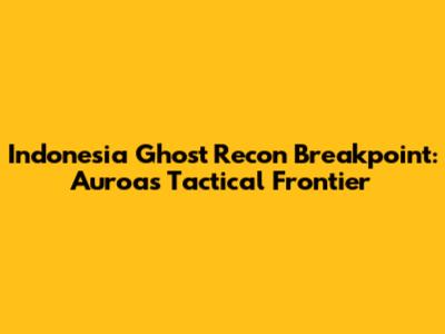 Indonesia Ghost Recon Breakpoint: Auroa's Tactical Frontier