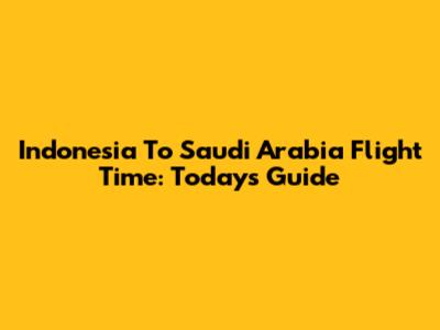 Indonesia To Saudi Arabia Flight Time: Today's Guide