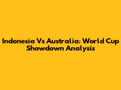 Indonesia Vs Australia: World Cup Showdown Analysis