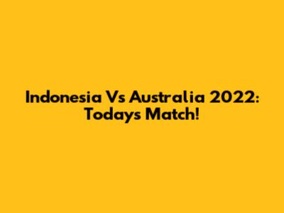 Indonesia Vs Australia 2022: Today's Match!
