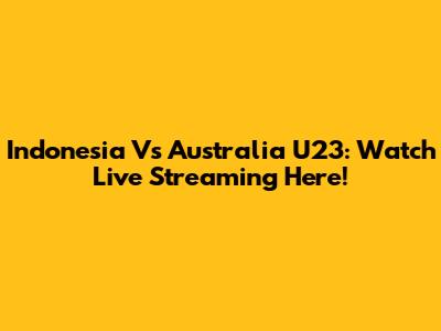 Indonesia Vs Australia U23: Watch Live Streaming Here!
