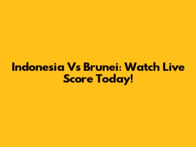 Indonesia Vs Brunei: Watch Live Score Today!