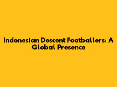 Indonesian Descent Footballers: A Global Presence