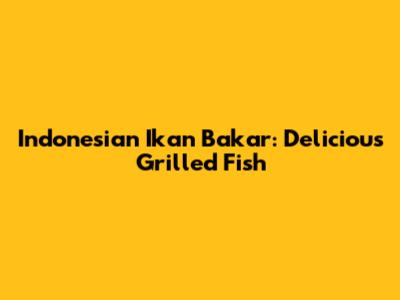 Indonesian Ikan Bakar: Delicious Grilled Fish