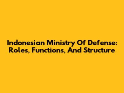 Indonesian Ministry Of Defense: Roles, Functions, And Structure