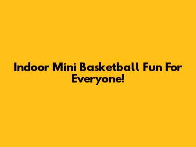 Indoor Mini Basketball Fun For Everyone!