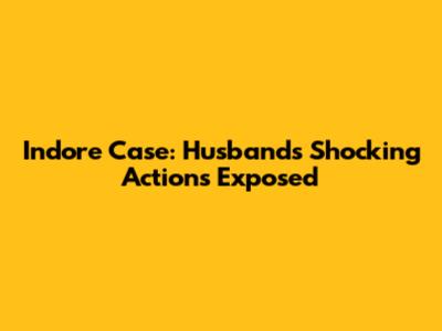 Indore Case: Husband's Shocking Actions Exposed