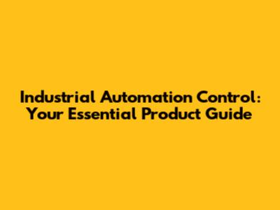 Industrial Automation Control: Your Essential Product Guide