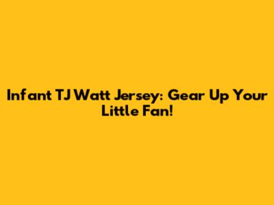 Infant TJ Watt Jersey: Gear Up Your Little Fan!