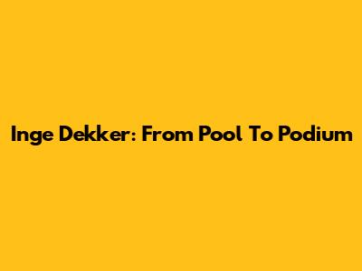 Inge Dekker: From Pool To Podium