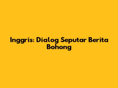 Inggris: Dialog Seputar Berita Bohong