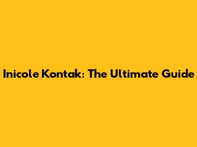 Inicole Kontak: The Ultimate Guide