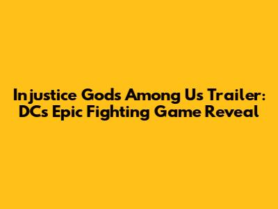 Injustice Gods Among Us Trailer: DC's Epic Fighting Game Reveal