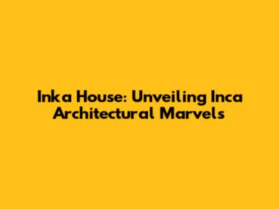 Inka House: Unveiling Inca Architectural Marvels
