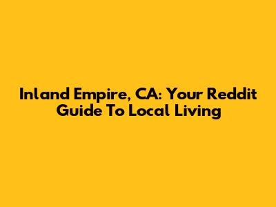Inland Empire, CA: Your Reddit Guide To Local Living